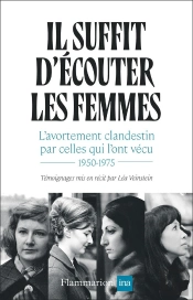 Il Suffit D'Écouter Les Femmes : L'Avortement Clandestin Par Celles Qui L'Ont Vécu, 1950-1975