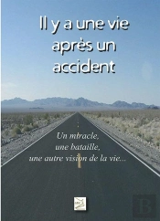 Il Y A Une Vie Après Un Accident ; Un Miracle, Une Bataille, Une Autre Vision De La Vie...