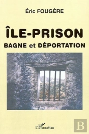 Ile-Prison : Bagne Et Déportation