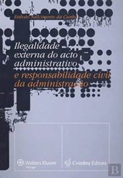 Bertrand.pt - Ilegalidade Externa do Acto Administrativo e Responsabilidade Civil da Administração