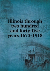 Illinois Through Two Hundred And Forty-Five Years 1673-1918