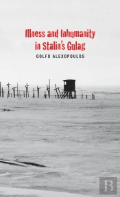 Illness And Inhumanity In Stalin'S Gulag