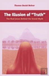 Illusion Of 'Truth', The - The Real Jesus Behind The Grand Myth