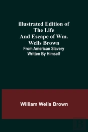 Illustrated Edition Of The Life And Escape Of Wm. Wells Brown; From American Slavery Written By Himself