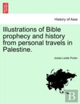 Illustrations Of Bible Prophecy And History From Personal Travels In Palestine.