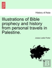 Illustrations Of Bible Prophecy And History From Personal Travels In Palestine.
