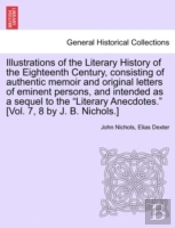 Illustrations Of The Literary History Of The Eighteenth Century, Consisting Of Authentic Memoir And Original Letters Of Eminent Persons, And Intended As A Sequel To The 'Literary Anecdotes.' (Vol. 7,