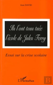 Ils L'Ont Tous Tuee L'Ecole De Jules Ferry ; Essai Sur La Crise Scolaire
