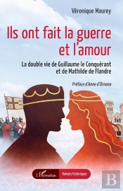 Ils Ont Fait La Guerre Et L'Amour : La Double Vie De Guillaume Le Conquérant Et De Mathilde De Flandre