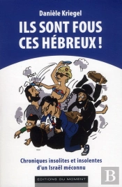 Ils Sont Fous Ces Hébreux ! Chroniques Insolites Et Insolentes D'Un Israël Méconnu