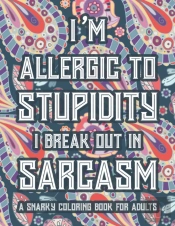I'M Allergic To Stupidity I Break Out In Sarcasm A Snarky Coloring Book For Adults