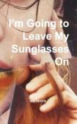 I'M Going To Leave My Sunglasses On