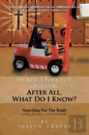 I'M Just A Fork-Lift Operator. After All, What Do I Know ?