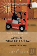 I'M Just A Fork-Lift Operator. After All, What Do I Know ?