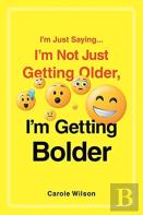 I'M Just Saying...I'M Not Just Getting Older, I'M Getting Bolder