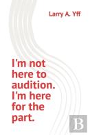 I'M Not Here To Audition. I'M Here For The Part.