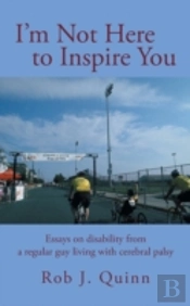 I'M Not Here To Inspire You: Essays On Disability From A Regular Guy Living With Cerebral Palsy
