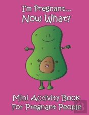 I'M Pregnant...Now What? Mini Activity Book For Pregnant People