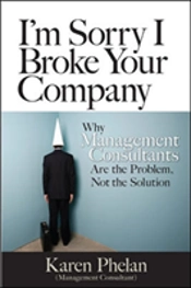I'M Sorry I Broke Your Company: When Management Consultants Are The Problem, Not The Solution