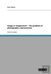 Image Or Imagination? - The Problem Of Photographic Represenation