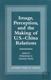 Image, Perception, And The Making Of U.S.-China Relations