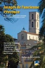 Images De L'Ancienne Provence ; Description Historique, Géographique Et Topographique Des Villes, Bourgs, Villages & Hameaux De La Provence...
