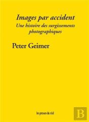 Images Par Accident ; Une Histoire Des Surgissements Photographiques