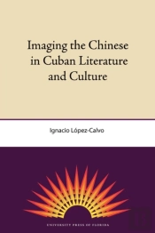 Imaging The Chinese In Cuban Literature And Culture