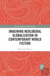 Imagining Neoliberal Globalization In Contemporary World Fiction