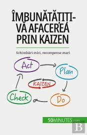 Îmbunatatiti-Va Afacerea Prin Kaizen : Schimbari Mici, Recompense Mari