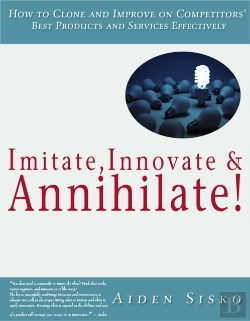 Bertrand.pt - Imitate,Innovate And Annihilate :How To Clone And Improve On Competitors' Best Products And Services Effectively!