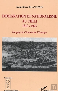 Bertrand.pt - Immigration Et Nationalisme Au Chili 1810-1925 : Un Pays À L'Écoute De L'Europe