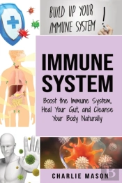 Immune System: Boost The Immune System And Heal Your Gut: And Cleanse Your Body Natrually
