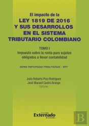Impacto De La Ley 1819 De 2016 Y Sus Desarrollos En El Sistema Tributario Colombiano. Tomo I: Impuesto Sobre La Renta Para Sujetos Obligados A Llevar Contabilidad