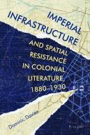 Imperial Infrastructure And Spatial Resistance In Colonial Literature, 1880â€“1930