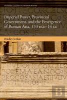 Imperial Power, Provincial Government, And The Emergence Of Roman Asia, 133 Bce-14 Ce