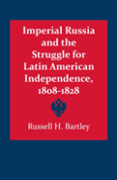 Imperial Russia And The Struggle For Latin American Independence, 1808â€“1828
