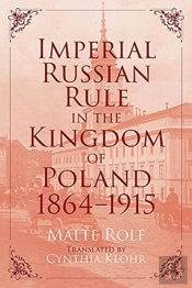 Imperial Russian Rule In The Kingdom Of Poland, 1864-1915