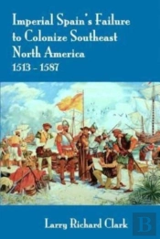 Imperial Spain'S Failure To Colonize Southeast North America 1513-1587
