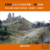 Impermanent Ways: The Closed Lines Of Britain Vol 7 - Dorset