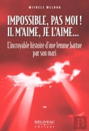 Impossible, Pas Moi ! ; Il M'Aime, Je L'Aime... ; L'Incroyable Histoire D'Une Femme Battue Par Son Mari