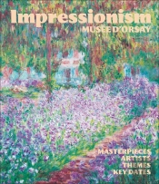Impressionism At The Musée D'Orsay : Masterpieces, Artists, Themes, Key Dates