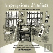 Impressions D'Ateliers. Imprimeurs, Taille-Douciers Et Lithographes Parisiens