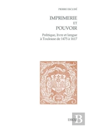 Imprimerie Et Pouvoir : Politique, Livre Et Langue À Toulouse De 1475 À 1617