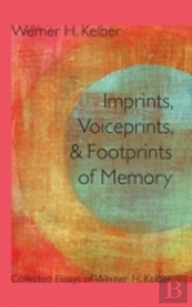Imprints, Voiceprints, And Footprints Of Memory: Collected Essays Of Werner H. Kelber