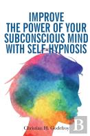 Improve The Power Of Your Subconscious Mind With Self-Hypnosis