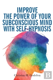 Improve The Power Of Your Subconscious Mind With Self-Hypnosis