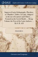 Improved Latin Orthography. Phã¯Â¿Â½Drus; Or, Phaidros' Fables, In Latin, Adapted To The Use Of Learners And Others, ... Formed On The Greek Model, ... Being Volume The First Of The Latin Authors; ...