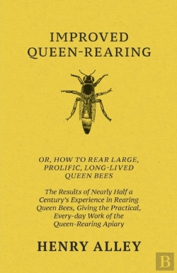 Bertrand.pt - Improved Queen-Rearing, Or, How To Rear Large, Prolific, Long-Lived Queen Bees - The Results Of Nearly Half A Century'S Experience In Rearing Queen Bees, Giving The Practical, Every-Day Work Of The Qu