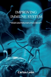 Improving Immune System. Strengthen Your Immune System, Fight Off Infections, Reverse Chronic Disease And Live A Healthier Life.